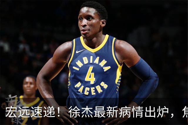 宏远速递！徐杰最新病情出炉，焦泊乔被批太软，杜锋真被冤枉了