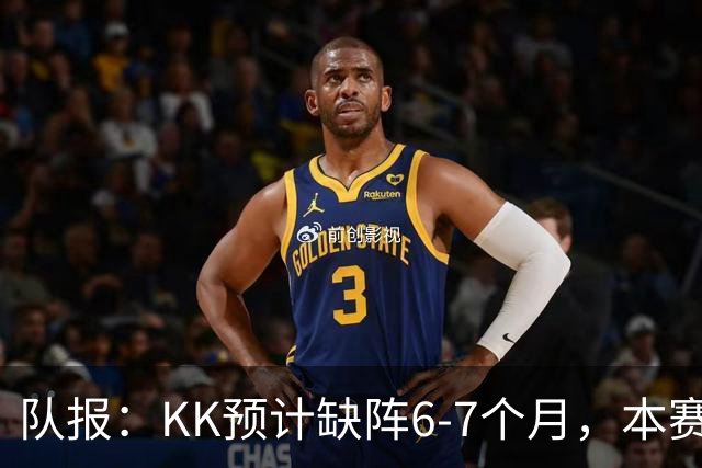 队报:KK预计缺阵6-7个月,本赛季复出希望渺茫